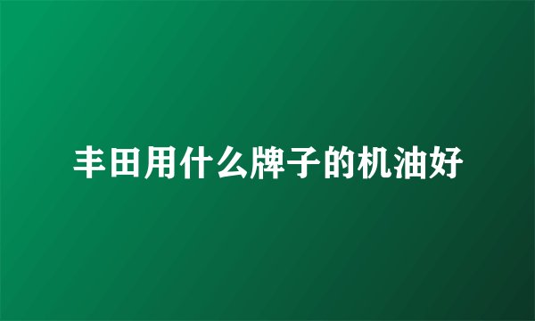 丰田用什么牌子的机油好