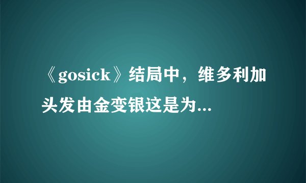 《gosick》结局中，维多利加头发由金变银这是为什么呀？