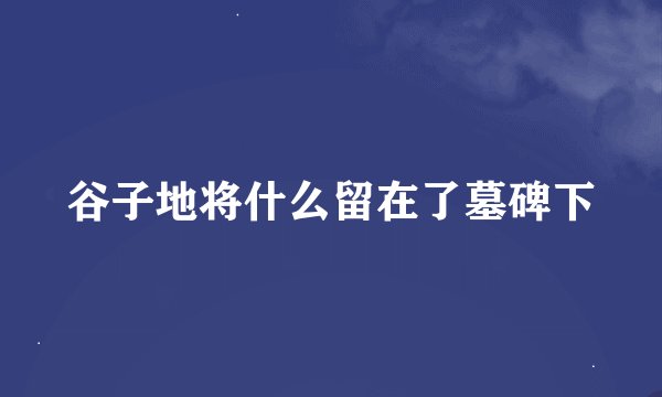 谷子地将什么留在了墓碑下