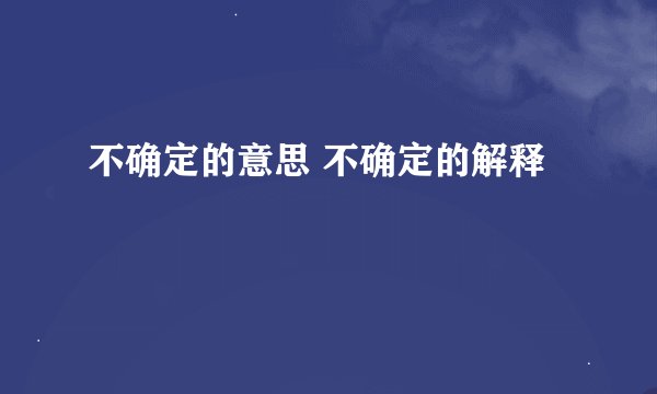 不确定的意思 不确定的解释