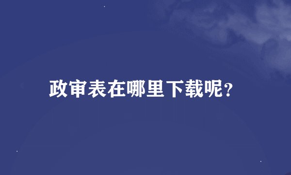 政审表在哪里下载呢？