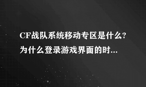 CF战队系统移动专区是什么?为什么登录游戏界面的时候又找不到移动专区了呢?