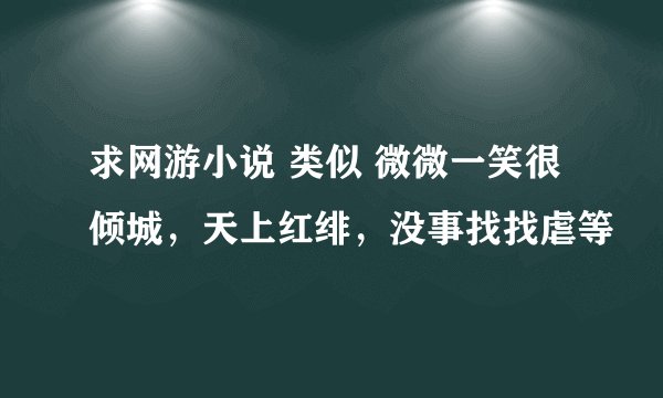 求网游小说 类似 微微一笑很倾城，天上红绯，没事找找虐等