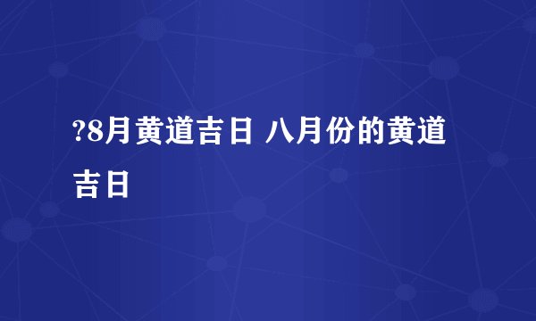 ?8月黄道吉日 八月份的黄道吉日