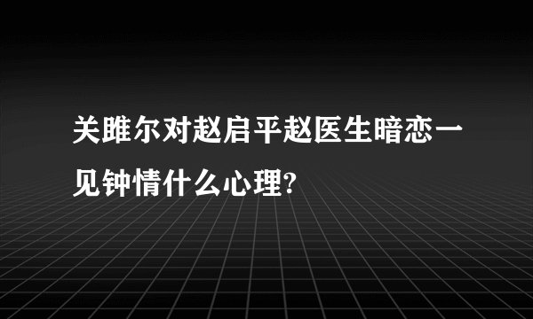 关雎尔对赵启平赵医生暗恋一见钟情什么心理?