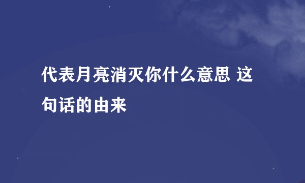 代表月亮消灭你什么意思 这句话的由来