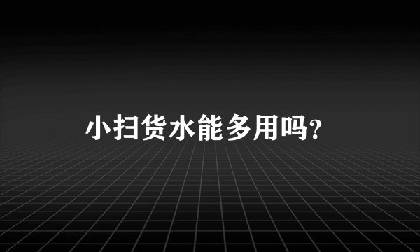 小扫货水能多用吗？