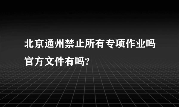 北京通州禁止所有专项作业吗官方文件有吗?