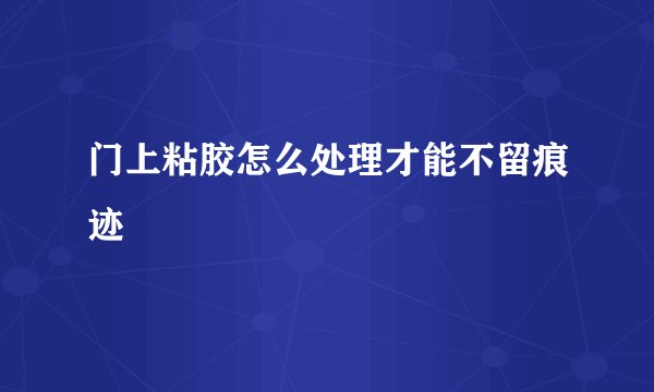 门上粘胶怎么处理才能不留痕迹