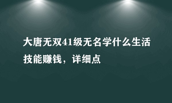 大唐无双41级无名学什么生活技能赚钱，详细点