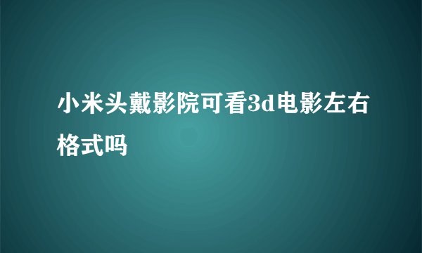 小米头戴影院可看3d电影左右格式吗