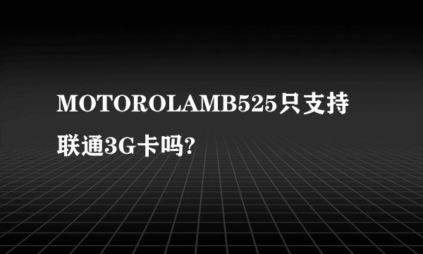 MOTOROLAMB525只支持联通3G卡吗?