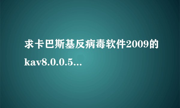 求卡巴斯基反病毒软件2009的kav8.0.0.506激活码