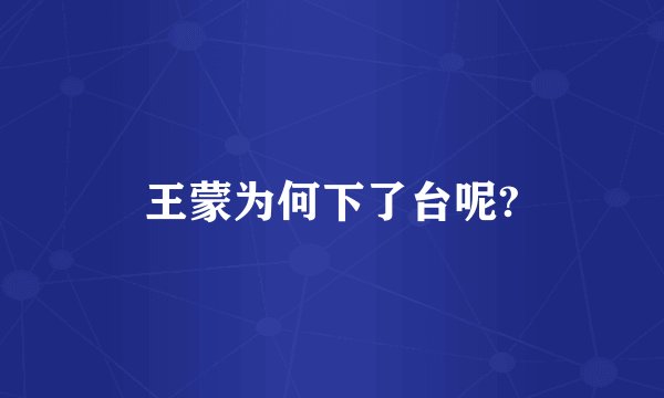 王蒙为何下了台呢?