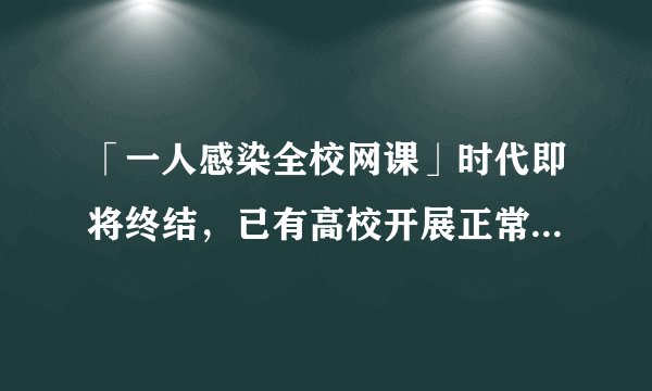 「一人感染全校网课」时代即将终结，已有高校开展正常的线下教学