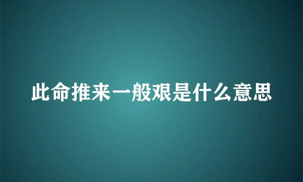 此命推来一般艰是什么意思