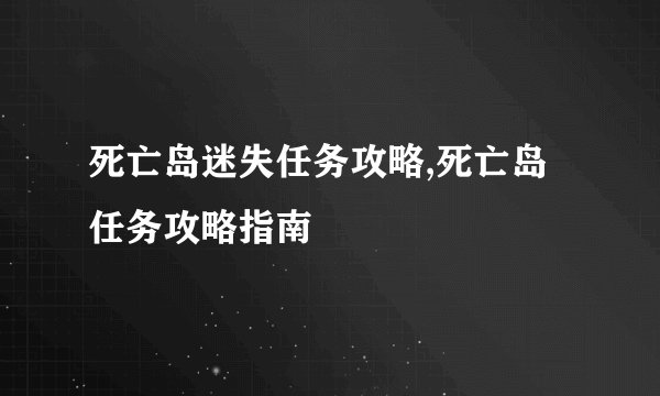 死亡岛迷失任务攻略,死亡岛任务攻略指南
