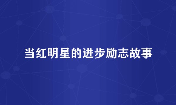 当红明星的进步励志故事