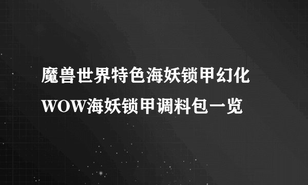 魔兽世界特色海妖锁甲幻化 WOW海妖锁甲调料包一览