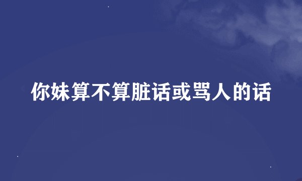 你妹算不算脏话或骂人的话