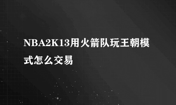 NBA2K13用火箭队玩王朝模式怎么交易