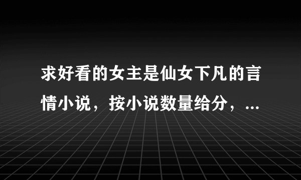 求好看的女主是仙女下凡的言情小说，按小说数量给分，一女N男