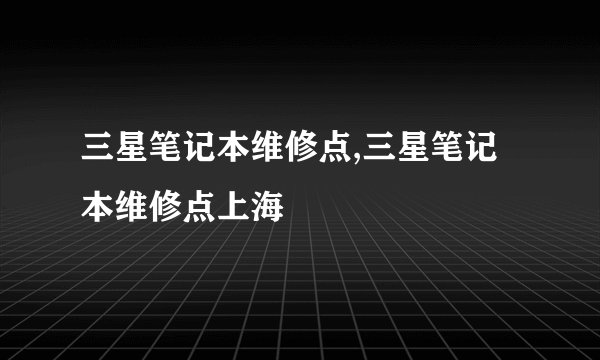 三星笔记本维修点,三星笔记本维修点上海