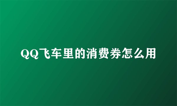 QQ飞车里的消费券怎么用
