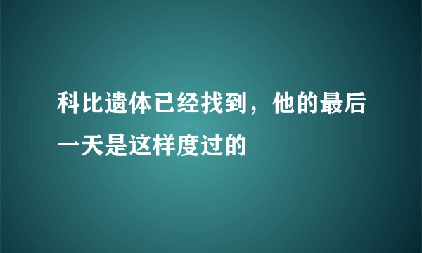 科比遗体已经找到，他的最后一天是这样度过的