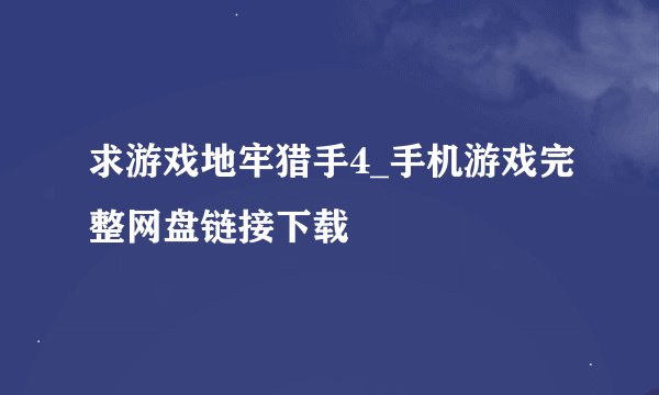 求游戏地牢猎手4_手机游戏完整网盘链接下载