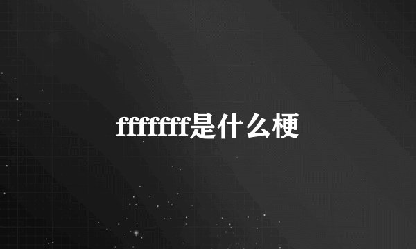 fffffff是什么梗