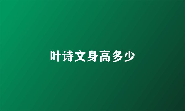 叶诗文身高多少