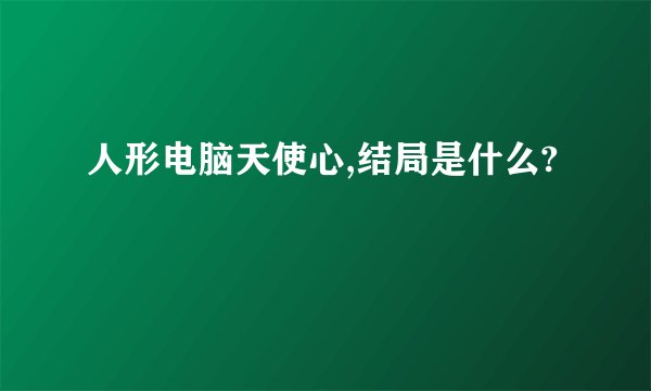 人形电脑天使心,结局是什么?