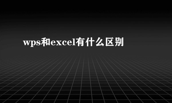 wps和excel有什么区别