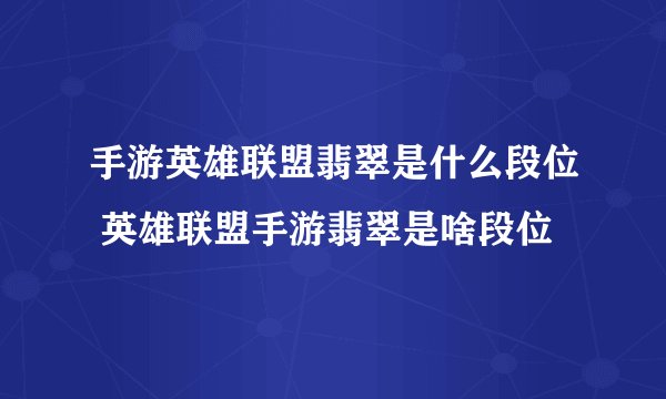 手游英雄联盟翡翠是什么段位 英雄联盟手游翡翠是啥段位