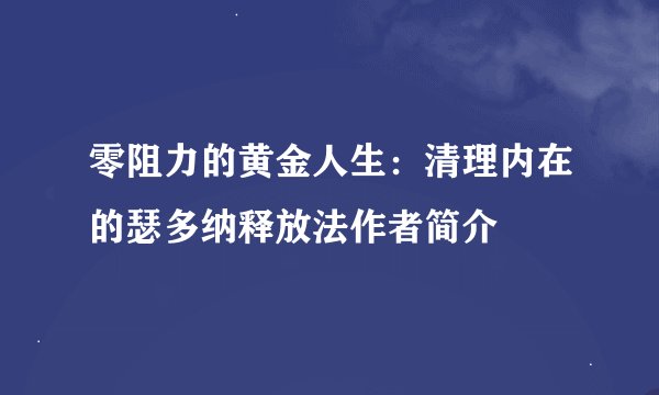 零阻力的黄金人生：清理内在的瑟多纳释放法作者简介