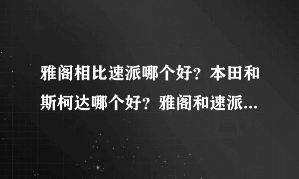 雅阁相比速派哪个好？本田和斯柯达哪个好？雅阁和速派哪个好？哪个性价比更高？