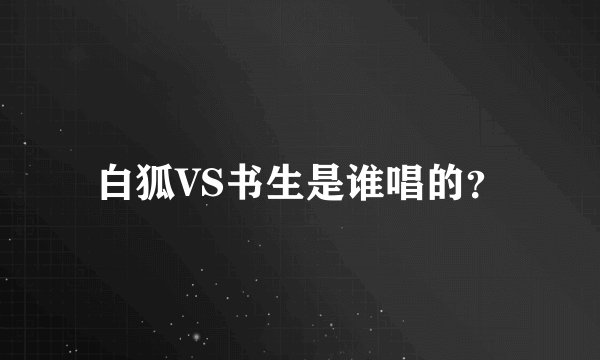 白狐VS书生是谁唱的？