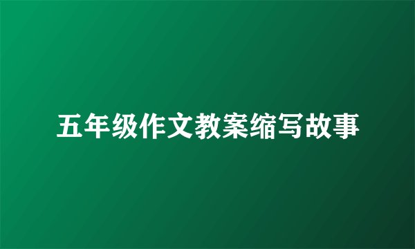 五年级作文教案缩写故事