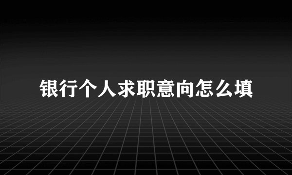 银行个人求职意向怎么填