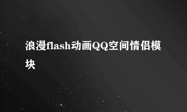 浪漫flash动画QQ空间情侣模块