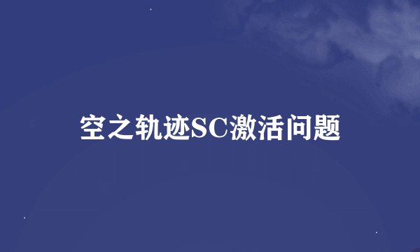 空之轨迹SC激活问题