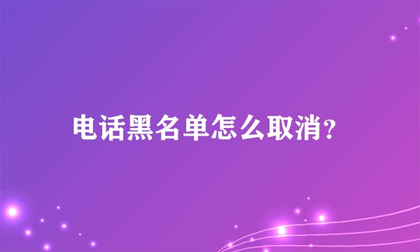 电话黑名单怎么取消?