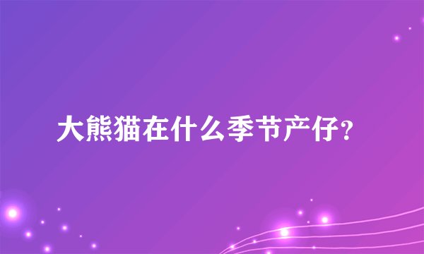 大熊猫在什么季节产仔？