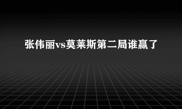 张伟丽vs莫莱斯第二局谁赢了