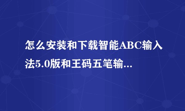 怎么安装和下载智能ABC输入法5.0版和王码五笔输入法86版