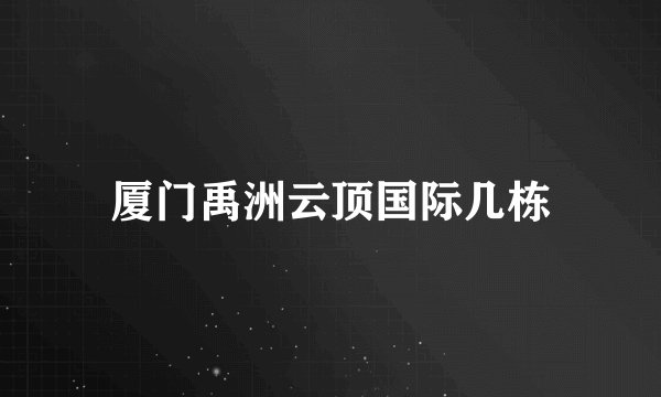 厦门禹洲云顶国际几栋