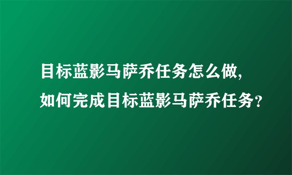目标蓝影马萨乔任务怎么做,如何完成目标蓝影马萨乔任务？