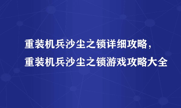 重装机兵沙尘之锁详细攻略，重装机兵沙尘之锁游戏攻略大全
