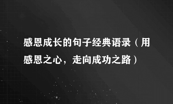 感恩成长的句子经典语录(用感恩之心,走向成功之路)